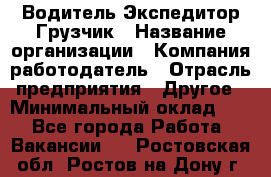 Водитель-Экспедитор-Грузчик › Название организации ­ Компания-работодатель › Отрасль предприятия ­ Другое › Минимальный оклад ­ 1 - Все города Работа » Вакансии   . Ростовская обл.,Ростов-на-Дону г.